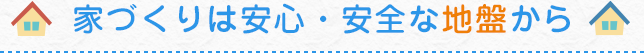 家づくりは安心・安全な地盤から